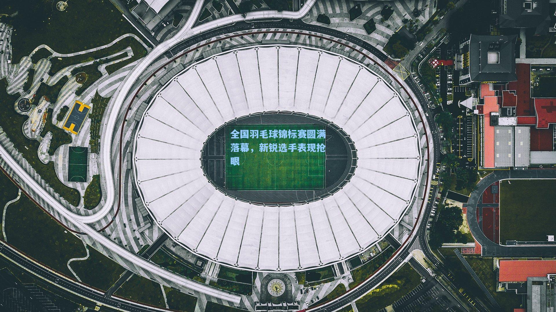 【金年会共享体育平台】全国羽毛球锦标赛圆满落幕，新锐选手表现抢眼