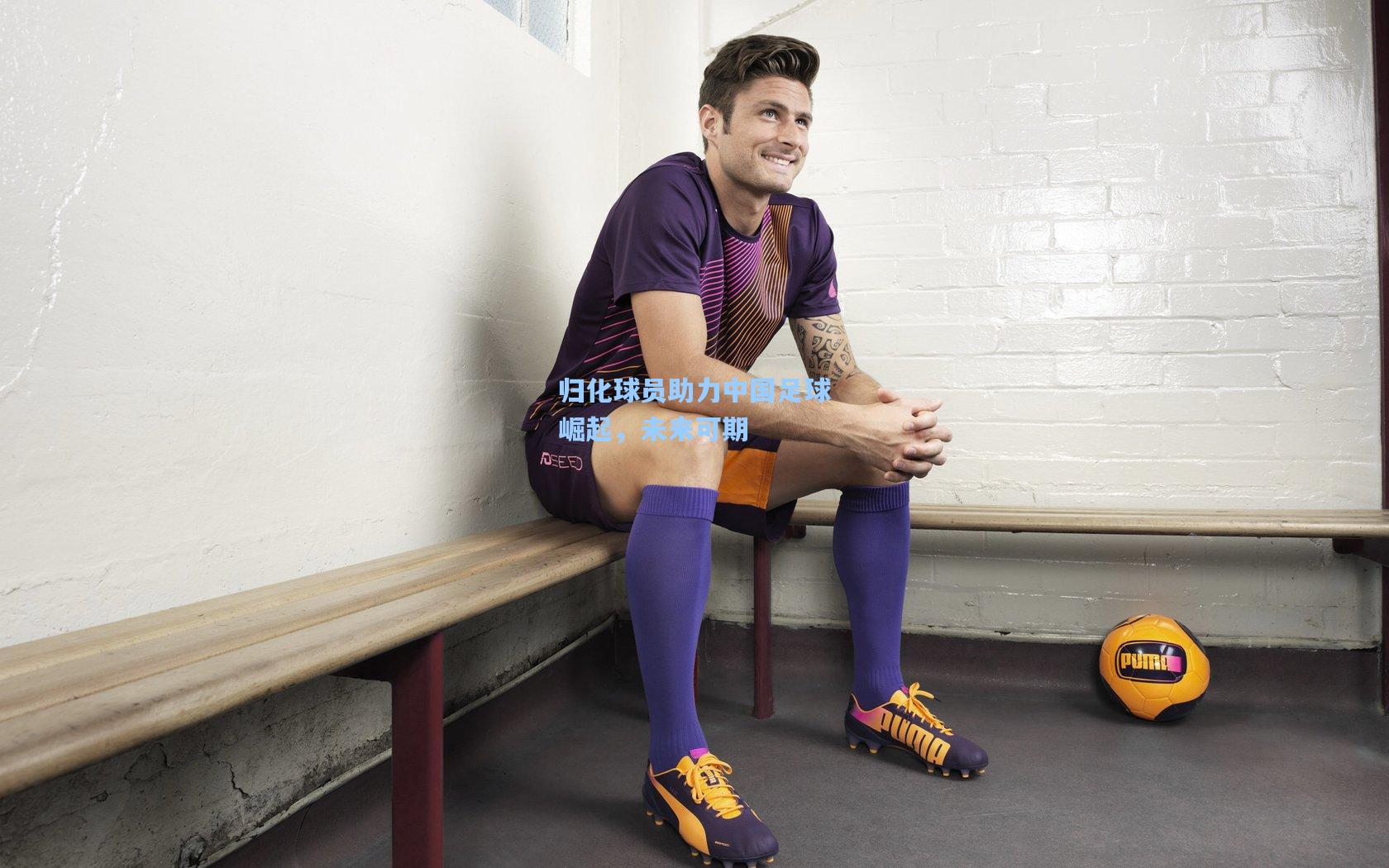 金年会入口-归化球员助力中国足球崛起，未来可期