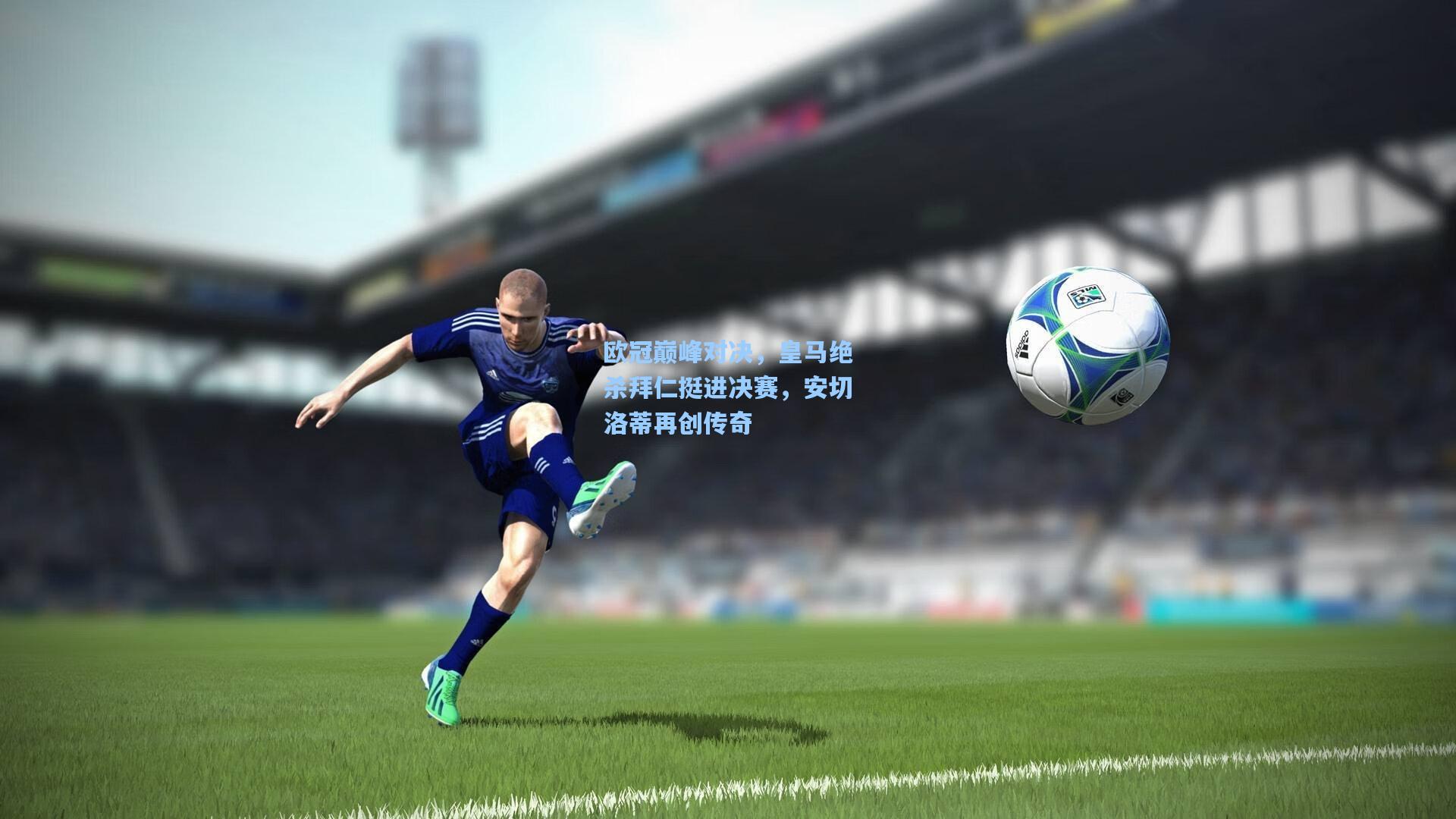 欧冠巅峰对决，皇马绝杀拜仁挺进决赛，安切洛蒂再创传奇