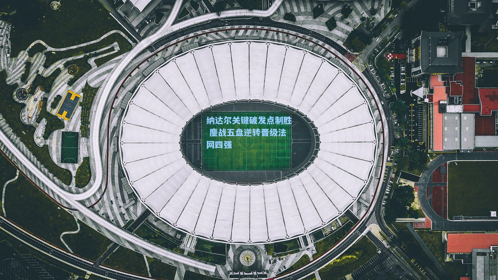 纳达尔关键破发点制胜 鏖战五盘逆转晋级法网四强