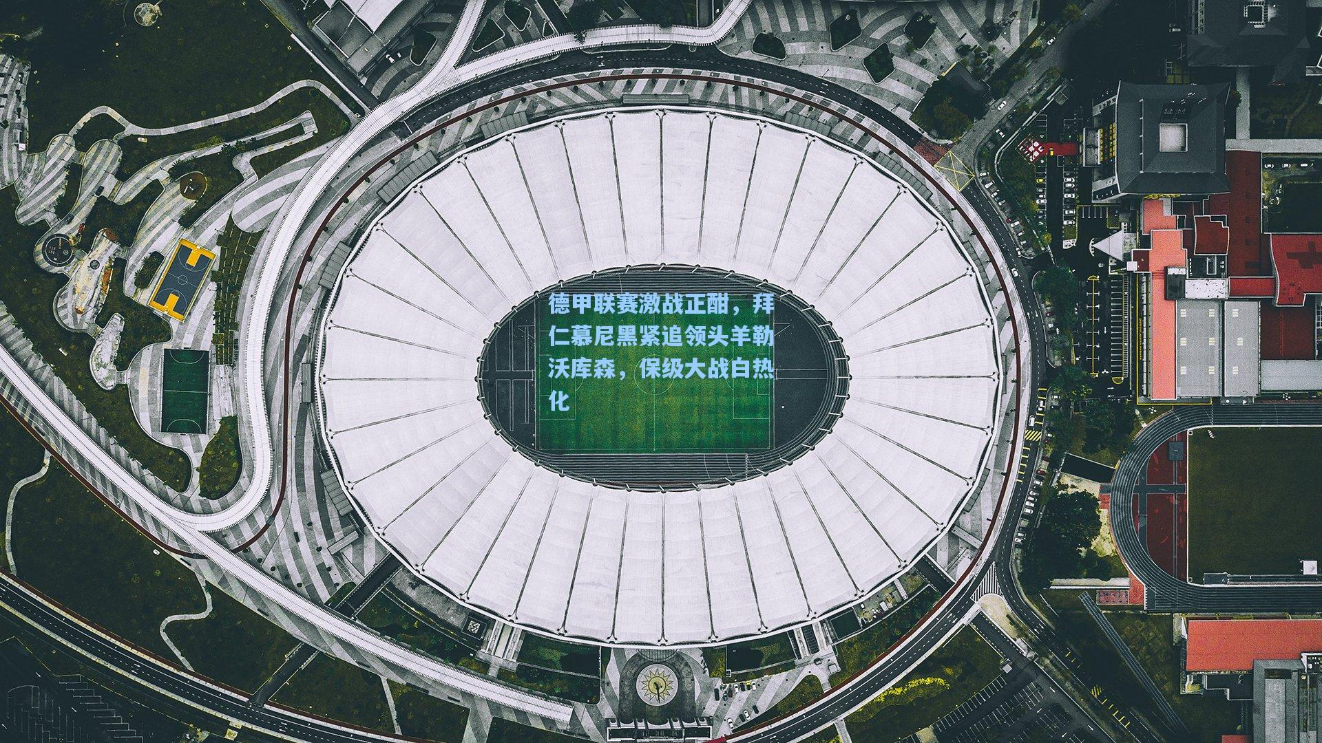 金年会登录入口_德甲联赛激战正酣，拜仁慕尼黑紧追领头羊勒沃库森，保级大战白热化