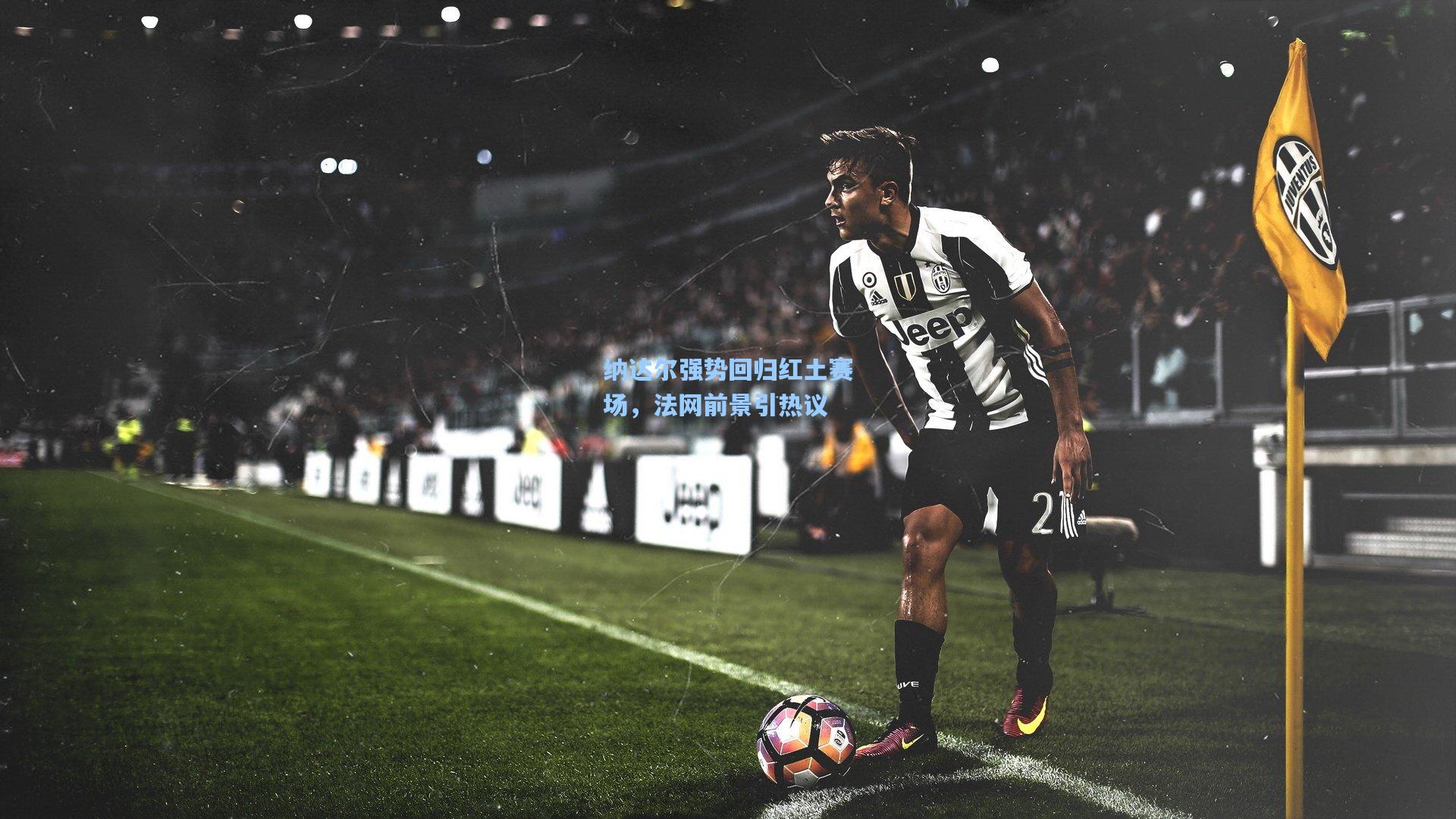 金年会入口_纳达尔强势回归红土赛场，法网前景引热议