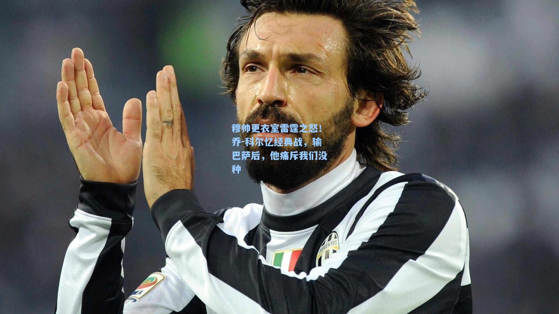 穆帅更衣室雷霆之怒！乔-科尔忆经典战，输巴萨后，他痛斥我们没种