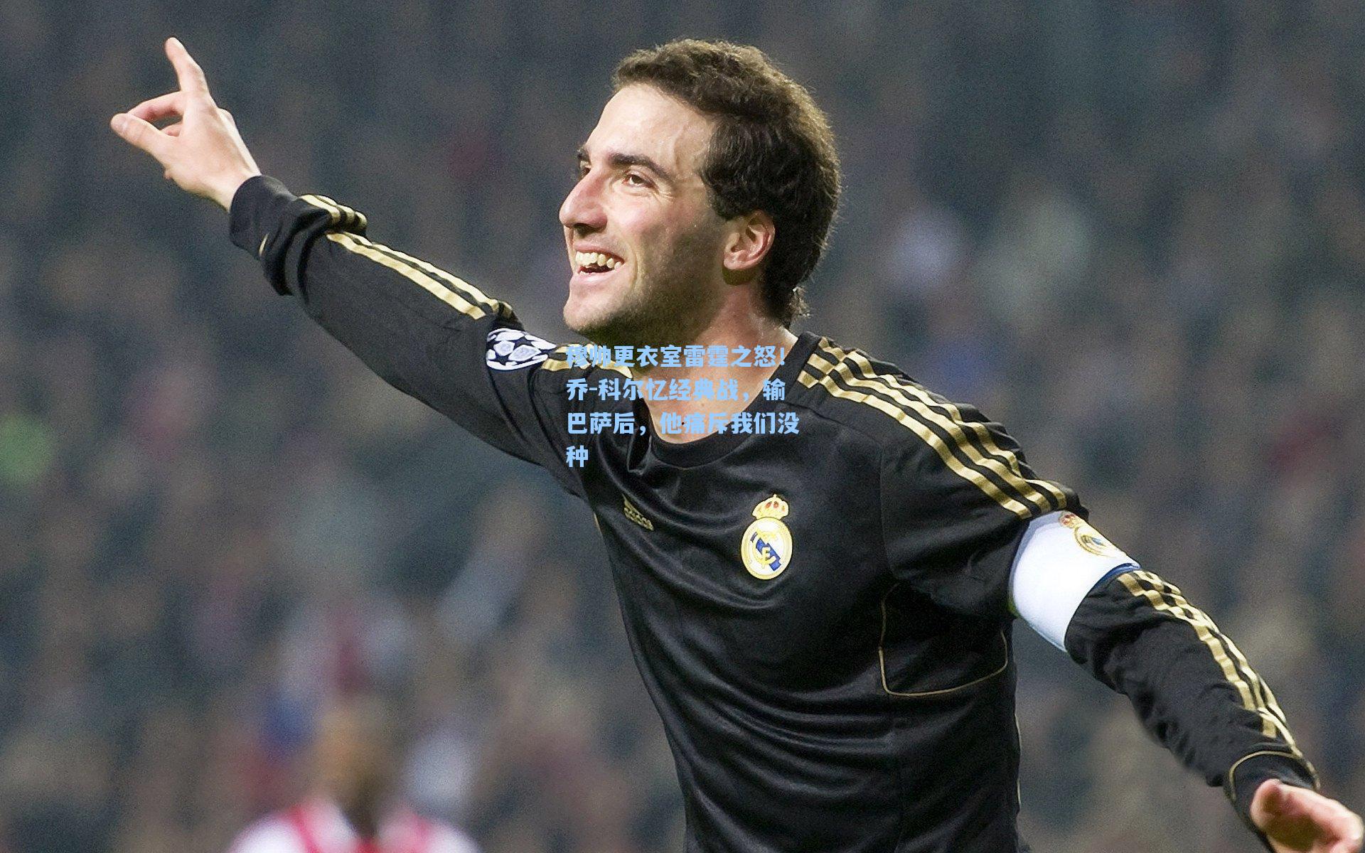 穆帅更衣室雷霆之怒！乔-科尔忆经典战，输巴萨后，他痛斥我们没种