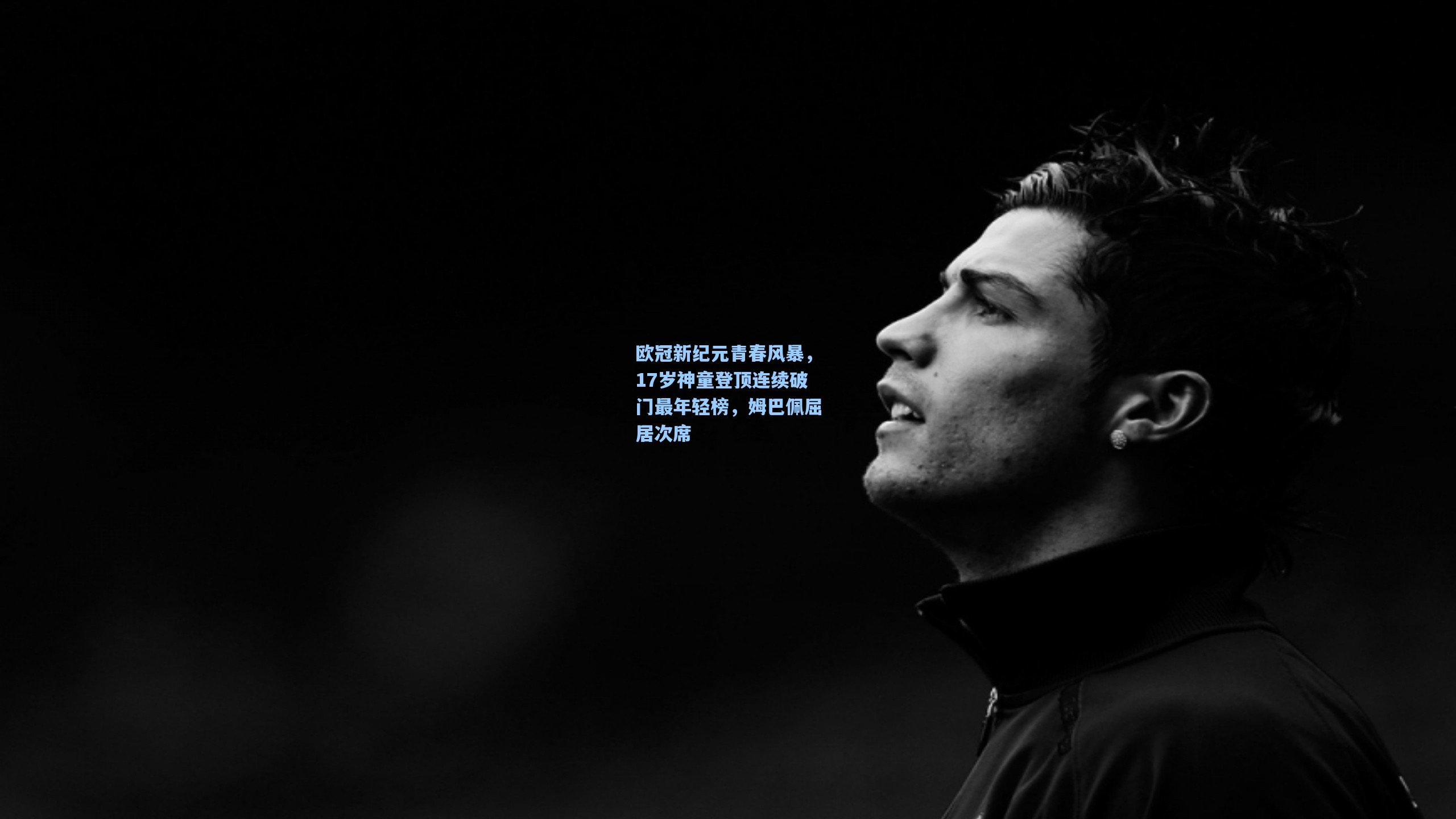 欧冠新纪元青春风暴，17岁神童登顶连续破门最年轻榜，姆巴佩屈居次席