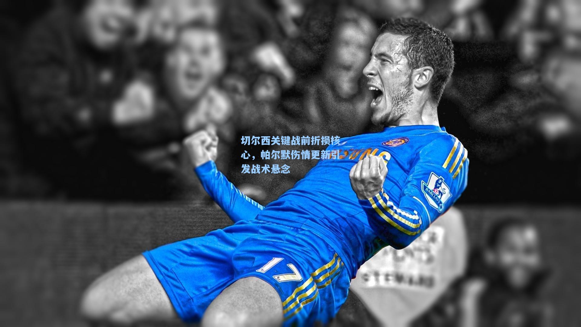 金年会首页|切尔西关键战前折损核心，帕尔默伤情更新引发战术悬念