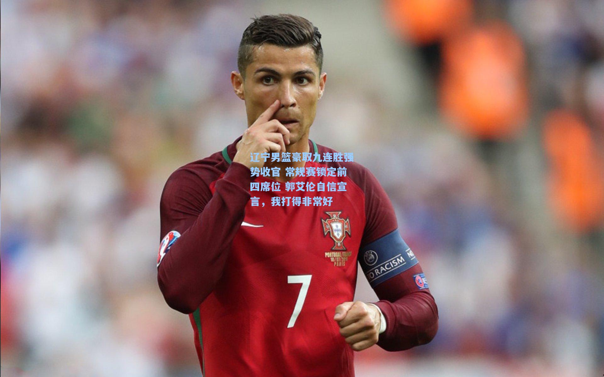 【金年会登录入口】辽宁男篮豪取九连胜强势收官 常规赛锁定前四席位 郭艾伦自信宣言，我打得非常好