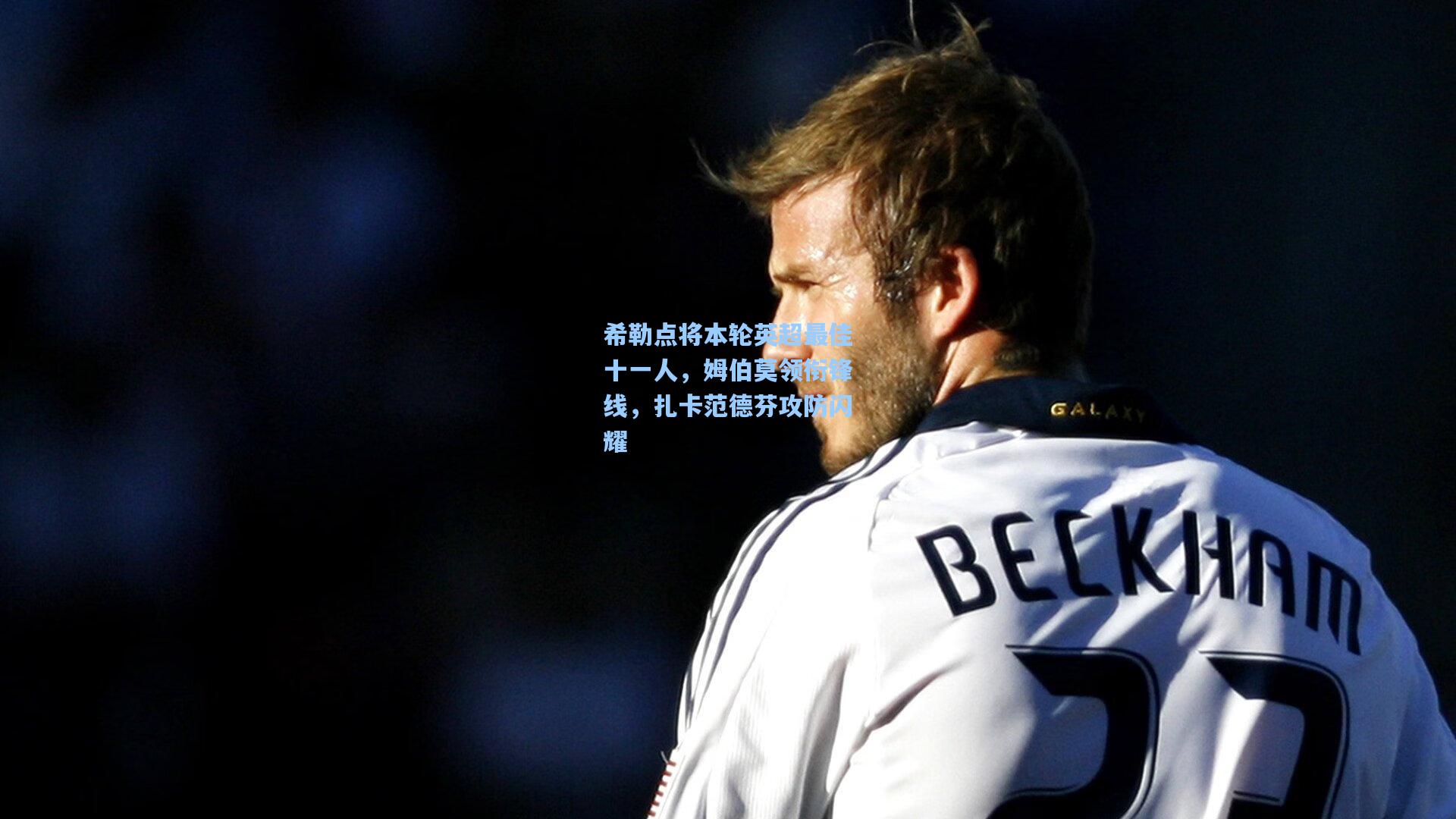 希勒点将本轮英超最佳十一人，姆伯莫领衔锋线，扎卡范德芬攻防闪耀