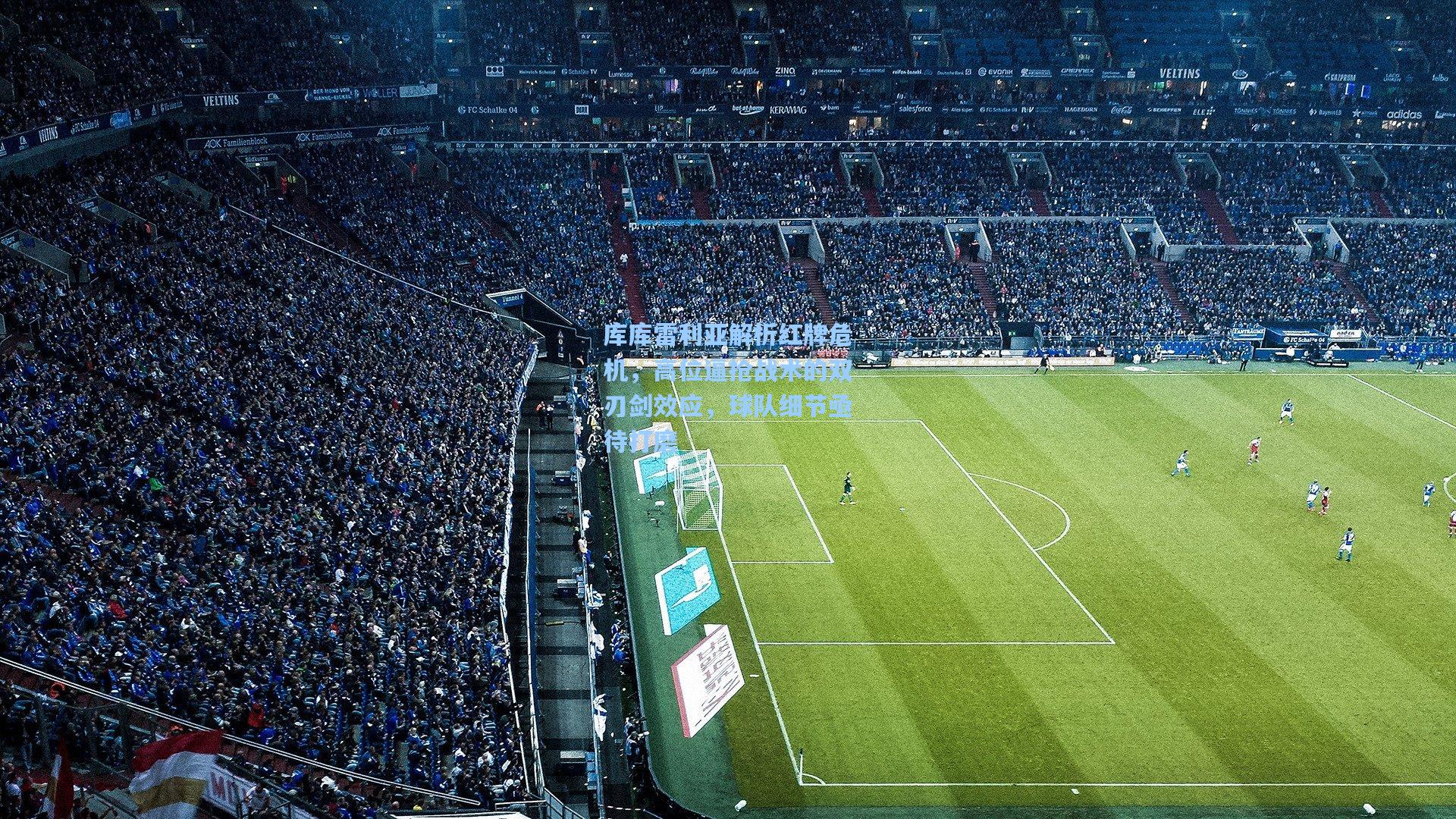 库库雷利亚解析红牌危机，高位逼抢战术的双刃剑效应，球队细节亟待打磨