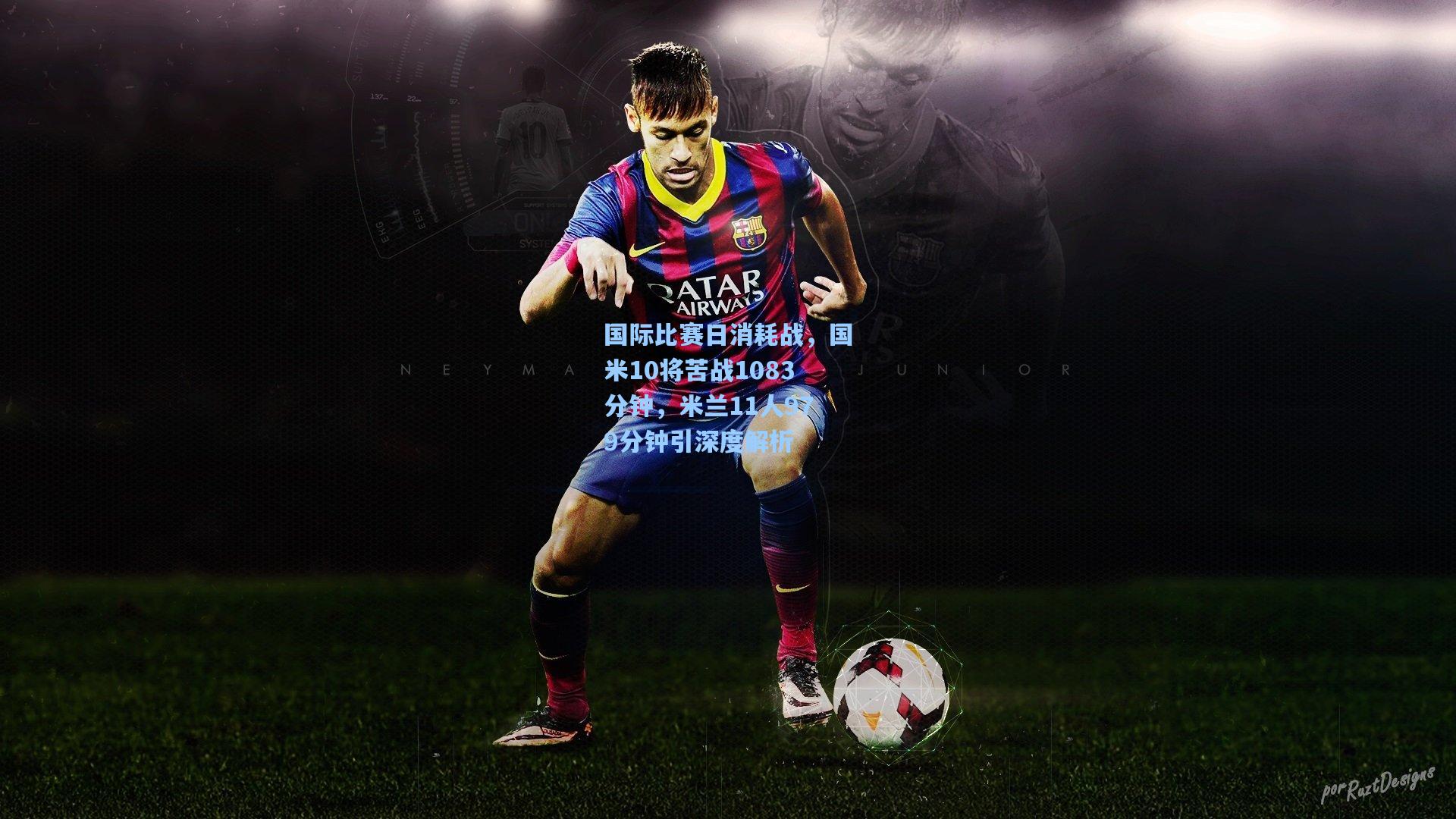 金年会入口-国际比赛日消耗战，国米10将苦战1083分钟，米兰11人979分钟引深度解析