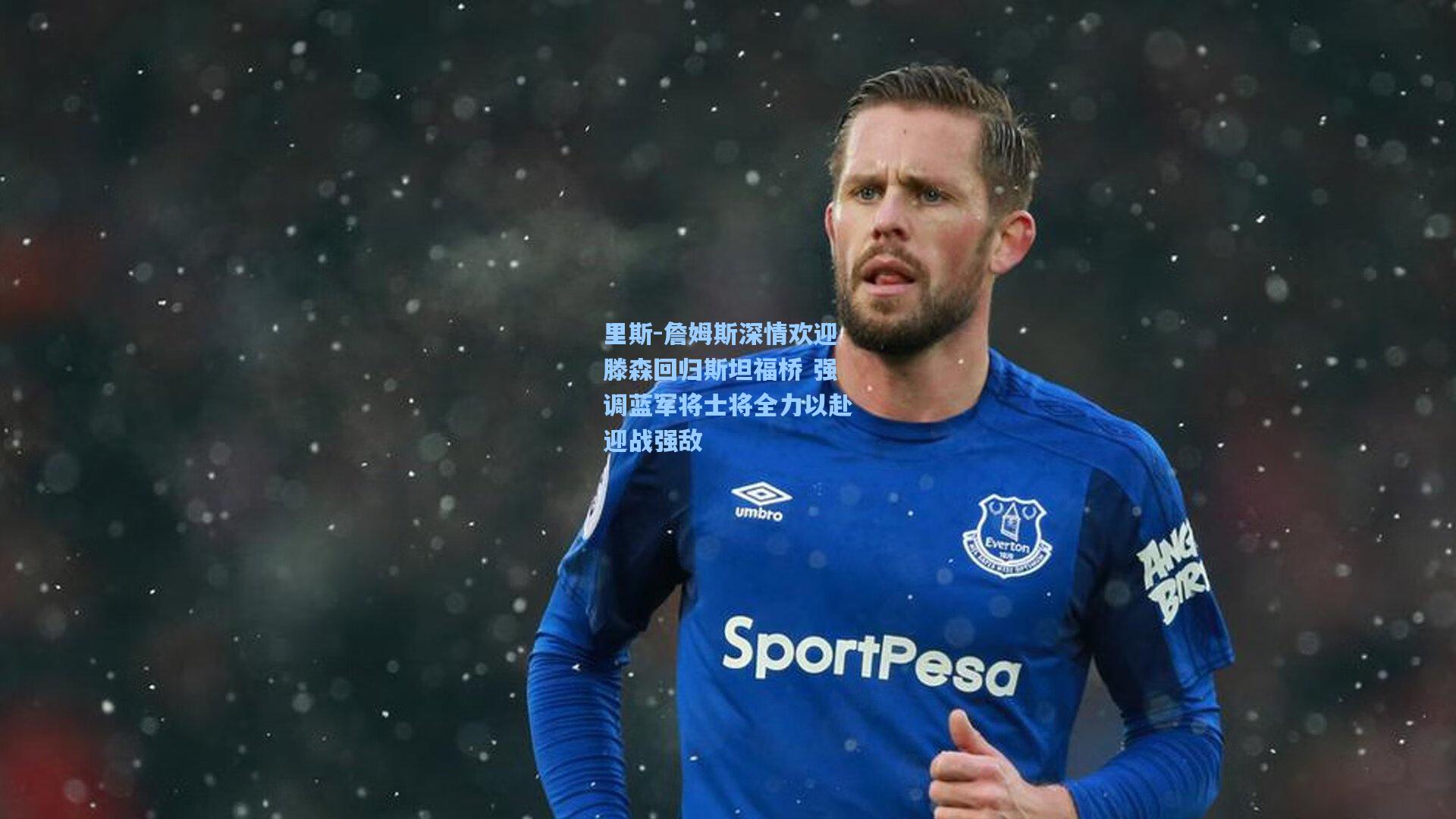 金年会入口：里斯-詹姆斯深情欢迎滕森回归斯坦福桥 强调蓝军将士将全力以赴迎战强敌