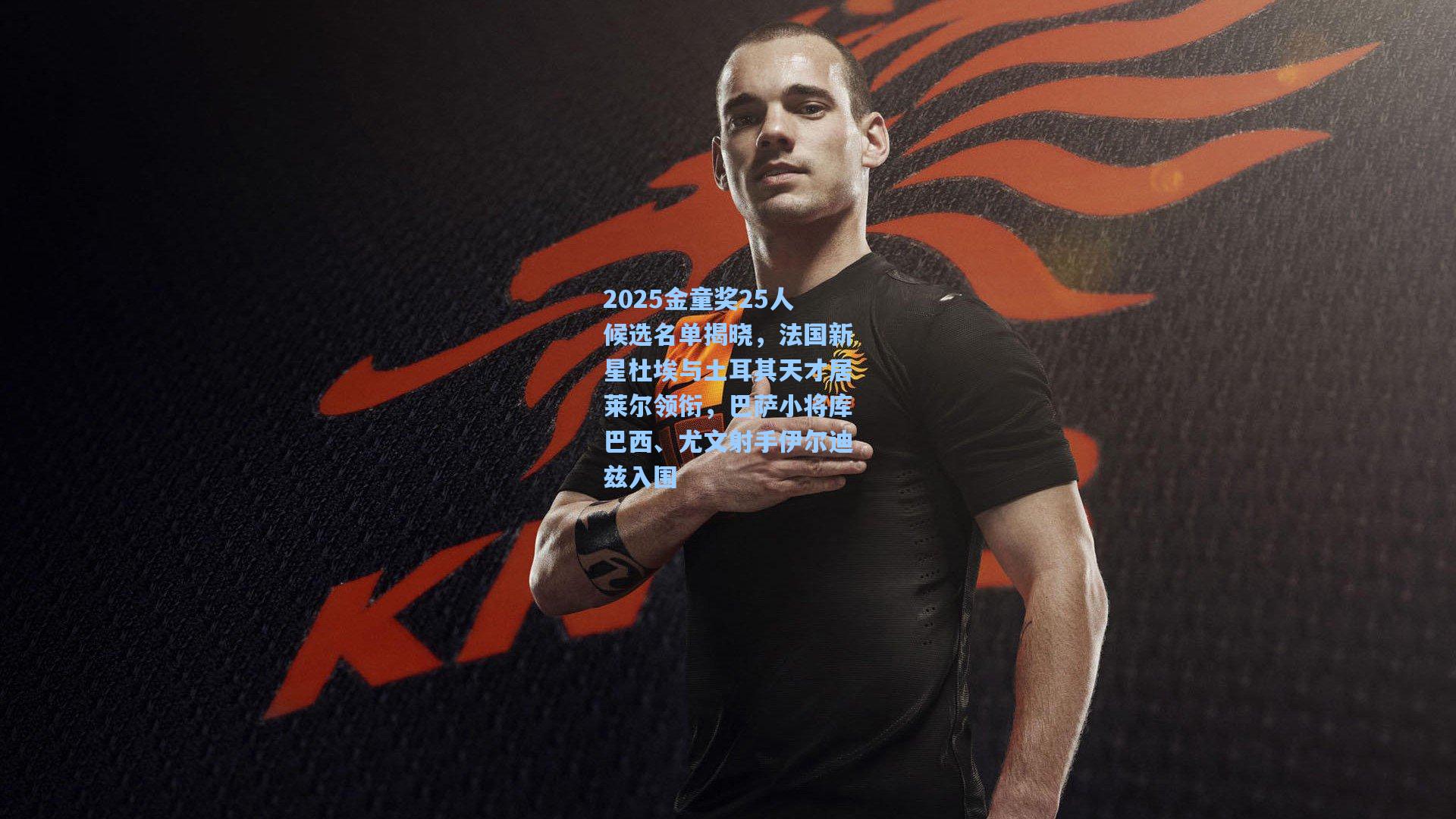金年会入口_2025金童奖25人候选名单揭晓，法国新星杜埃与土耳其天才居莱尔领衔，巴萨小将库巴西、尤文射手伊尔迪兹入围