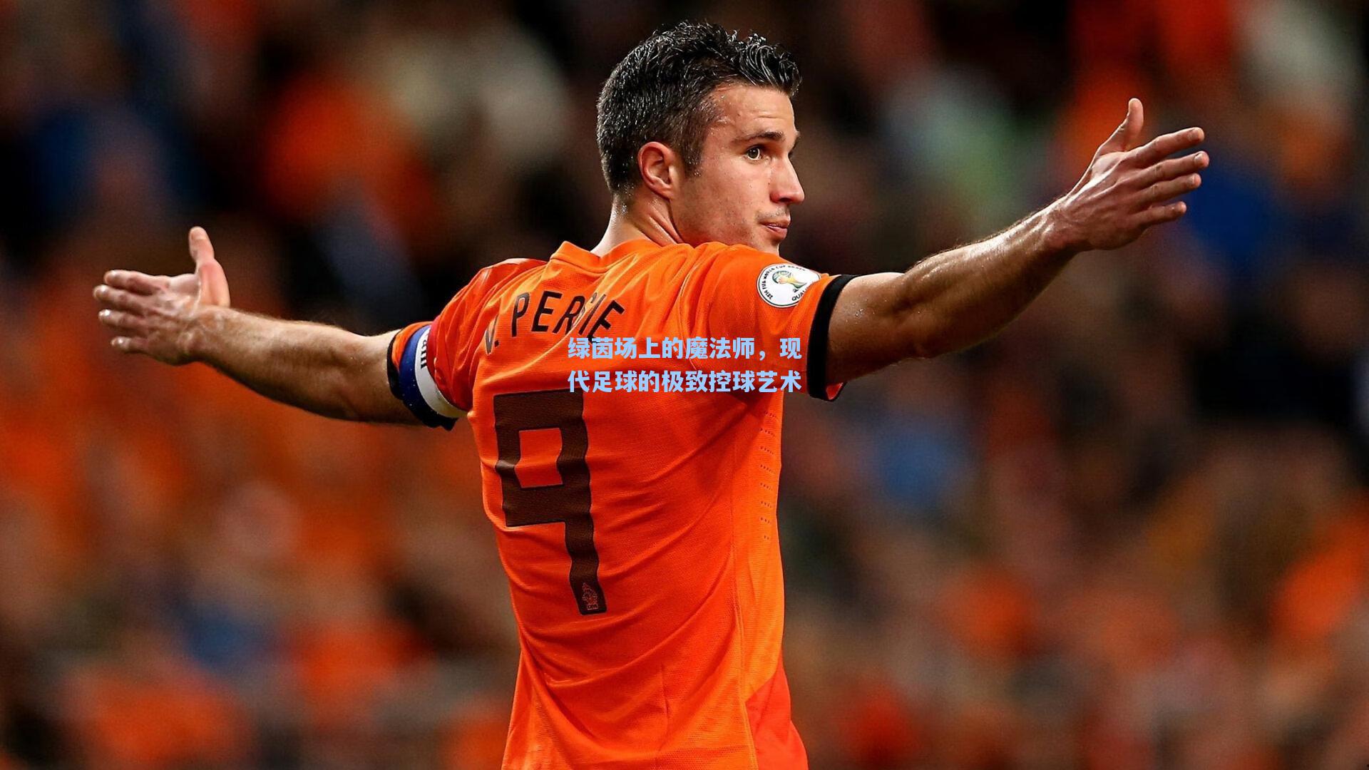 【金年会登录入口】绿茵场上的魔法师，现代足球的极致控球艺术