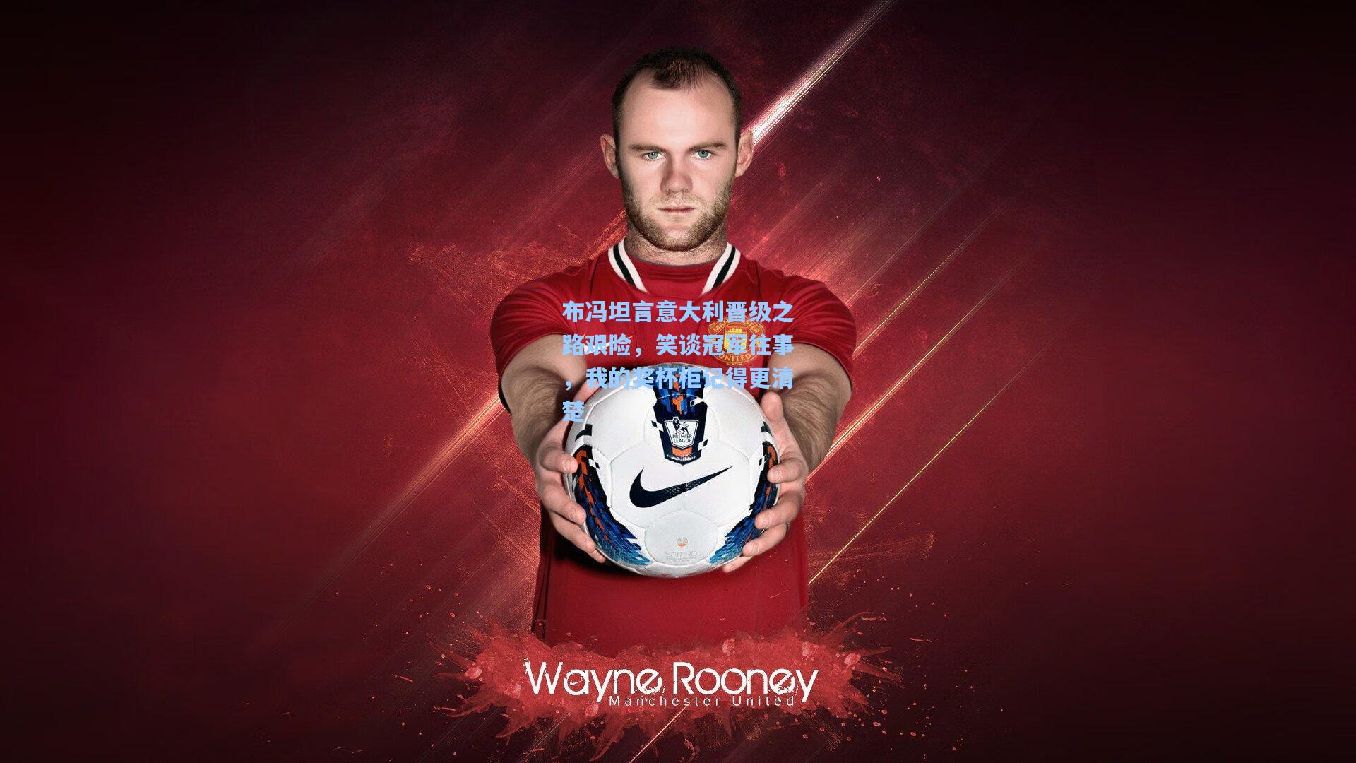 布冯坦言意大利晋级之路艰险，笑谈冠军往事，我的奖杯柜记得更清楚