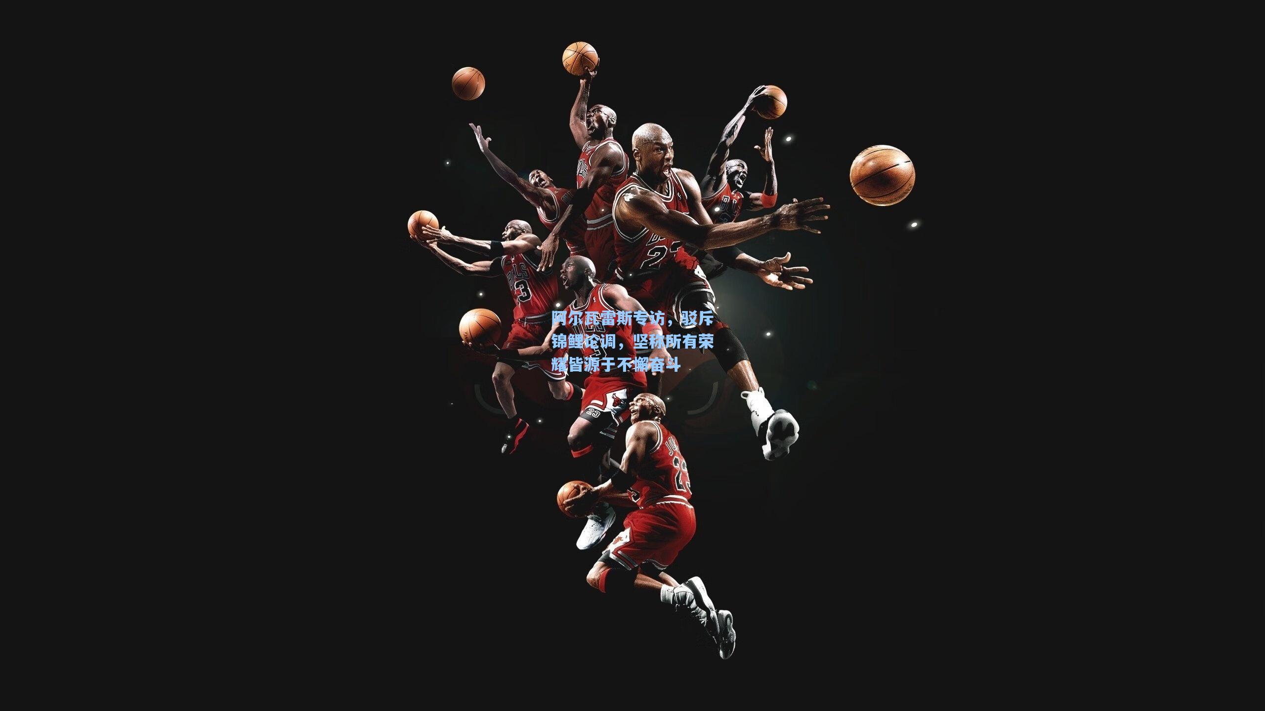 金年会登录入口-阿尔瓦雷斯专访，驳斥锦鲤论调，坚称所有荣耀皆源于不懈奋斗