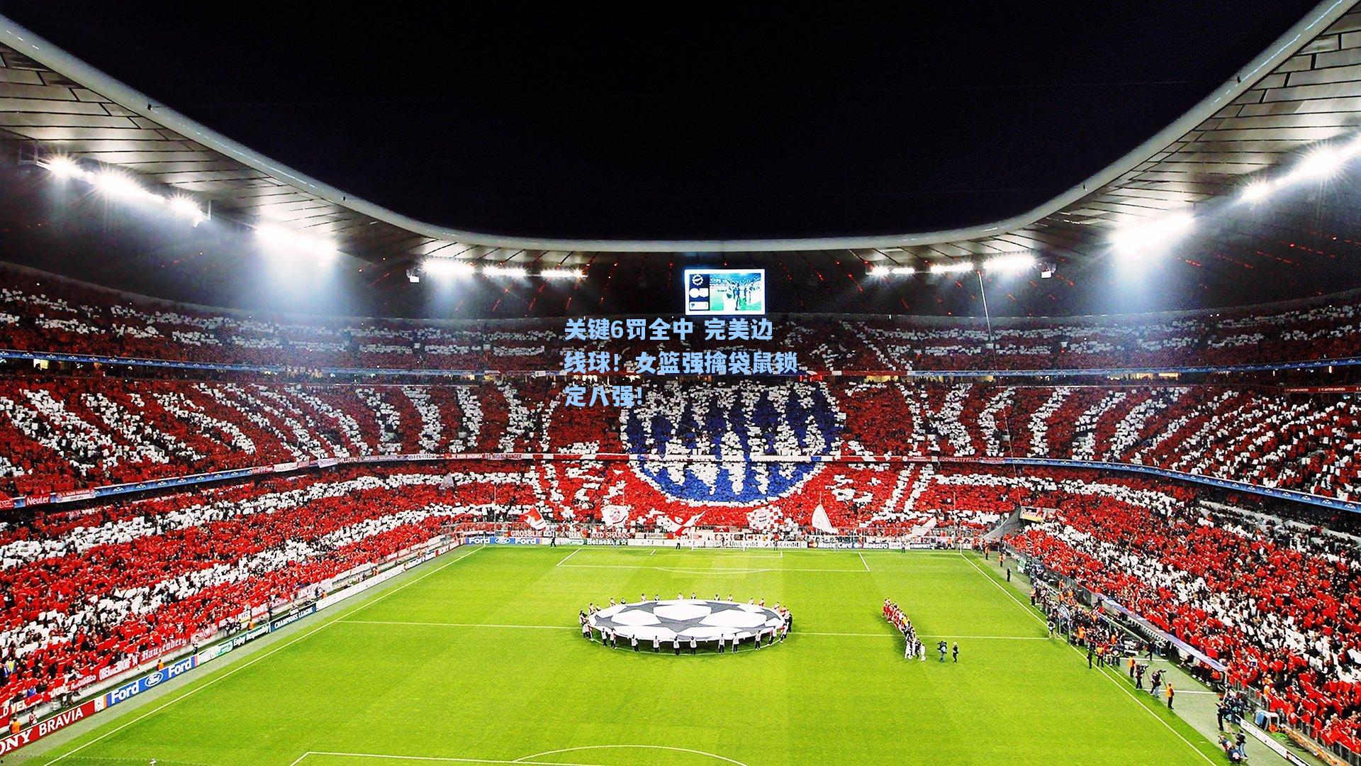 金年会首页：关键6罚全中 完美边线球！女篮强擒袋鼠锁定八强！