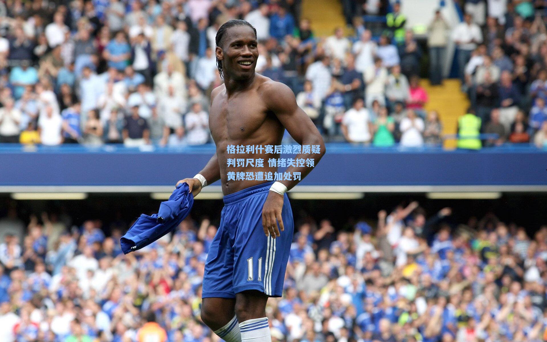 格拉利什赛后激烈质疑判罚尺度 情绪失控领黄牌恐遭追加处罚