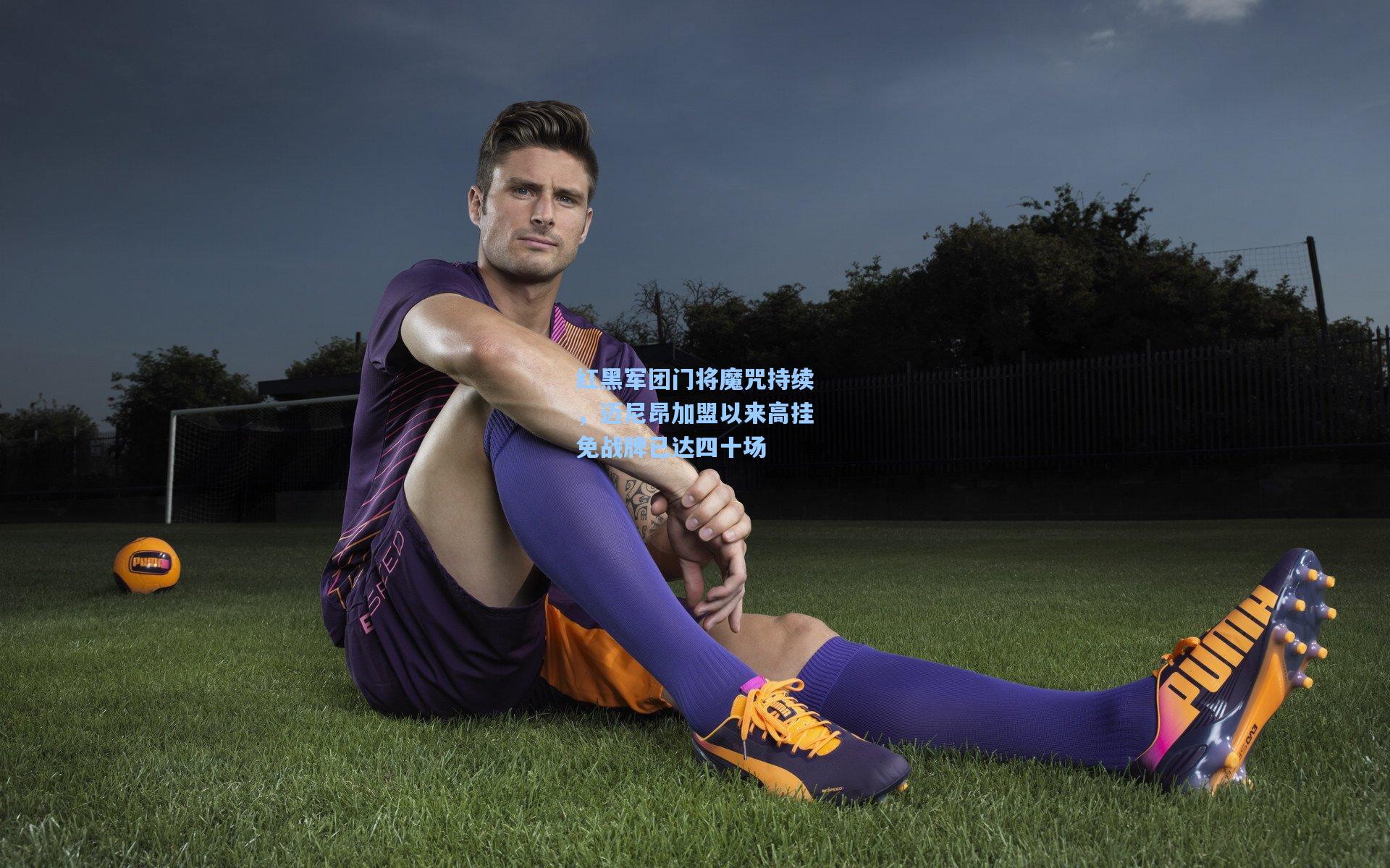 红黑军团门将魔咒持续,迈尼昂加盟以来高挂免战牌已达四十场