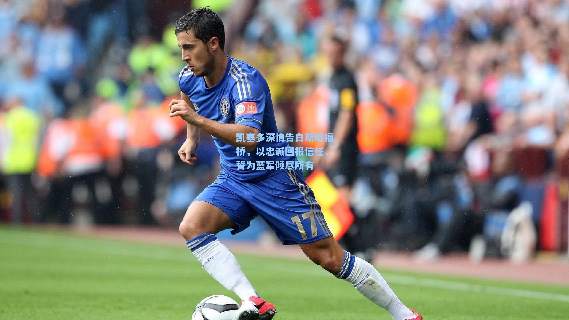 金年会登录入口_凯塞多深情告白斯坦福桥，以忠诚回报信任，誓为蓝军倾尽所有